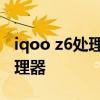 iqoo z6處理器參數 iQOOZ6Pro搭載什么處理器 