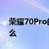榮耀70Pro的優缺點 榮耀70Pro優缺點是什么 