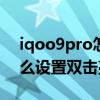 iqoo9pro怎么設置輕點亮屏 iQOO9Pro怎么設置雙擊亮屏 