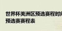 世界杯美洲區預選賽程時間表 世界杯美洲區預選賽賽程表
