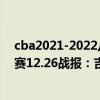 cba2021-2022八分之一決賽賽程表 2021-2022CBA常規賽12.26戰報：吉倫沃特攜手陶漢林助山東戰勝江蘇 