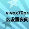 vivox70pro夜景怎么設置 vivoX70Pro 怎么設置夜間模式 
