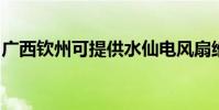 廣西欽州可提供水仙電風扇維修服務地址在哪