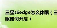 三星s6edge怎么休眠(三星S6Edge智能休眠如何開啟)