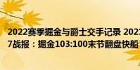 2022賽季掘金與爵士交手記錄 2021-2022NBA常規賽12.27戰報:掘金103:100末節翻盤快船