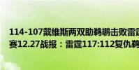 114-107戴維斯兩雙助鵜鶘擊敗雷霆 2021-2022NBA常規賽12.27戰報:雷霆117:112復仇鵜鶘