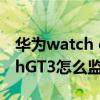 華為watch gt3如何打開監測睡眠 華為watchGT3怎么監測睡眠 