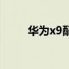 華為x9配置參數 榮耀x9參數配置 