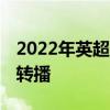 2022年英超什么電視臺有直播 為什么沒英超轉播 