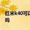 紅米k40可以玩原神嗎 紅米k40s可以玩原神嗎 