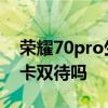 榮耀70pro生產幾個版本 榮耀70pro支持雙卡雙待嗎 