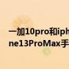 一加10pro和iphone13promax怎么選 一加10Pro與iPhone13ProMax手機全面測評 