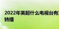 2022年英超什么電視臺有直播 為什么沒英超轉播