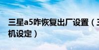 三星a5咋恢復出廠設置(三星A5如何重置相機設定)