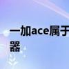 一加ace屬于什么級別 一加Ace采用什么處理器 
