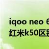 iqoo neo 6和紅米k50哪個好 iqooneo6和紅米k50區別是什么 