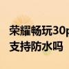 榮耀暢玩30plus手機防水嗎 榮耀暢玩30Plus支持防水嗎 