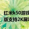 紅米k50游戲增強版的缺點 紅米k50游戲增強版支持2K屏嗎 
