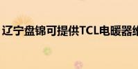 遼寧盤錦可提供TCL電暖器維修服務地址在哪