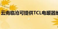云南臨滄可提供TCL電暖器維修服務地址在哪