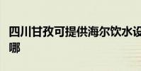 四川甘孜可提供海爾飲水設備維修服務地址在哪