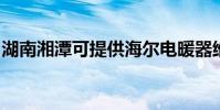 湖南湘潭可提供海爾電暖器維修服務地址在哪
