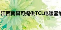 江西南昌可提供TCL電暖器維修服務地址在哪