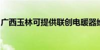 廣西玉林可提供聯創電暖器維修服務地址在哪