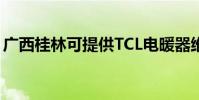 廣西桂林可提供TCL電暖器維修服務地址在哪