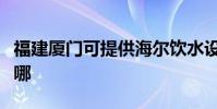 福建廈門可提供海爾飲水設備維修服務地址在哪