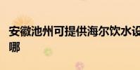 安徽池州可提供海爾飲水設備維修服務地址在哪