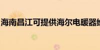 海南昌江可提供海爾電暖器維修服務地址在哪