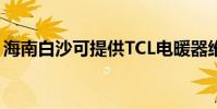 海南白沙可提供TCL電暖器維修服務地址在哪