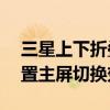 三星上下折疊外屏怎么設置（三星E7如何設置主屏切換效果）