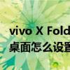 vivo X Fold屏幕顯示怎么樣 vivoXFold經典桌面怎么設置 