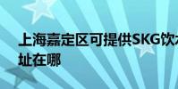 上海嘉定區可提供SKG飲水設備維修服務地址在哪