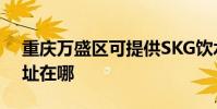 重慶萬盛區可提供SKG飲水設備維修服務地址在哪