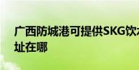 廣西防城港可提供SKG飲水設備維修服務地址在哪