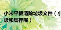 小米平板清除垃圾文件(小米平板怎么清除垃圾和緩存呢)