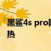 黑鯊4s pro散熱怎么樣 黑鯊5Pro采用什么散熱 
