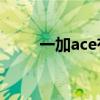一加ace有三段式嗎 一加Ace多重 