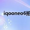 iqooneo6拍照怎么樣 iqooneo6配置怎么樣 