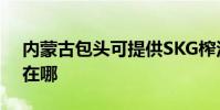 內蒙古包頭可提供SKG榨汁機維修服務地址在哪