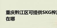 重慶黔江區可提供SKG榨汁機維修服務地址在哪