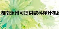湖南永州可提供歐科榨汁機維修服務地址在哪
