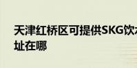 天津紅橋區可提供SKG飲水設備維修服務地址在哪