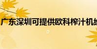 廣東深圳可提供歐科榨汁機維修服務地址在哪