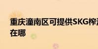 重慶潼南區可提供SKG榨汁機維修服務地址在哪