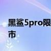 黑鯊5pro限量版怎么買 黑鯊5RS什么時候上市 