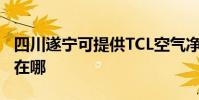 四川遂寧可提供TCL空氣凈化器維修服務地址在哪